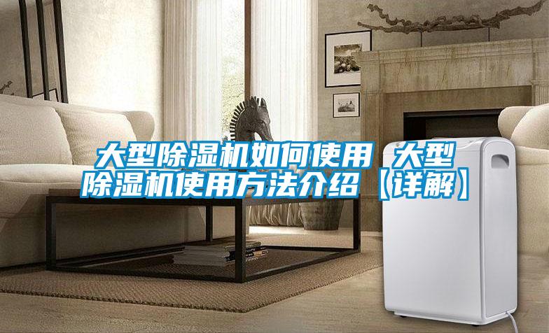 大型除湿机如何使用 大型除湿机使用方法介绍【详解】