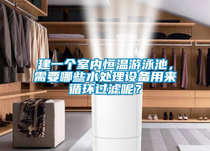 建一个室内恒温游泳池,需要哪些水处理设备用来循环过滤呢?
