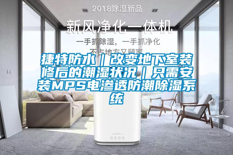 捷特防水｜改变地下室装修后的潮湿状况｜只需安装MPS电渗透防潮除湿系统