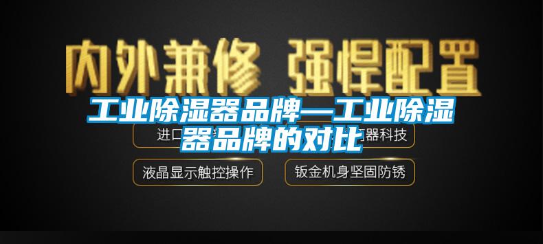 工业除湿器品牌—工业除湿器品牌的对比