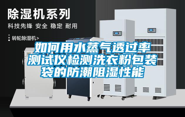 如何用水蒸气透过率测试仪检测洗衣粉包装袋的防潮阻湿性能
