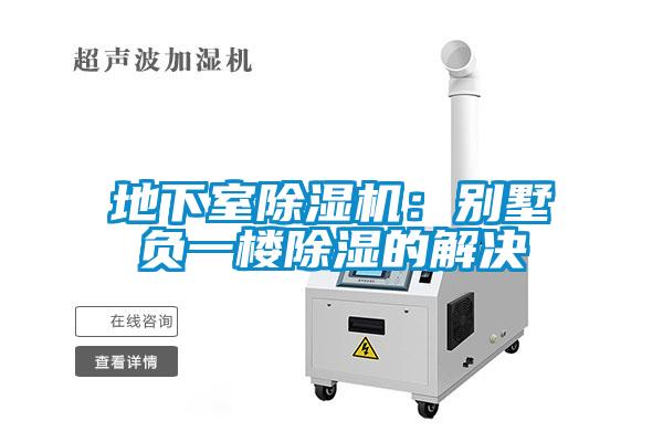 地下室除湿机：别墅负一楼除湿的解决