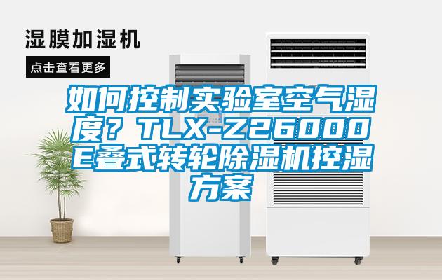 如何控制实验室空气湿度？TLX-Z26000E叠式转轮除湿机控湿方案