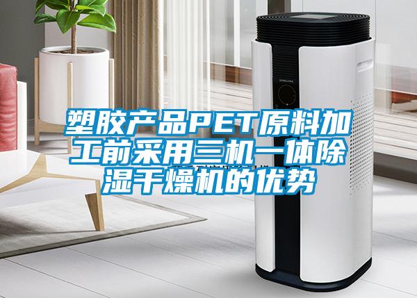 塑胶产品PET原料加工前采用三机一体除湿干燥机的优势