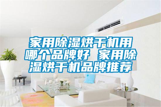 家用除湿烘干机用哪个品牌好 家用除湿烘干机品牌推荐