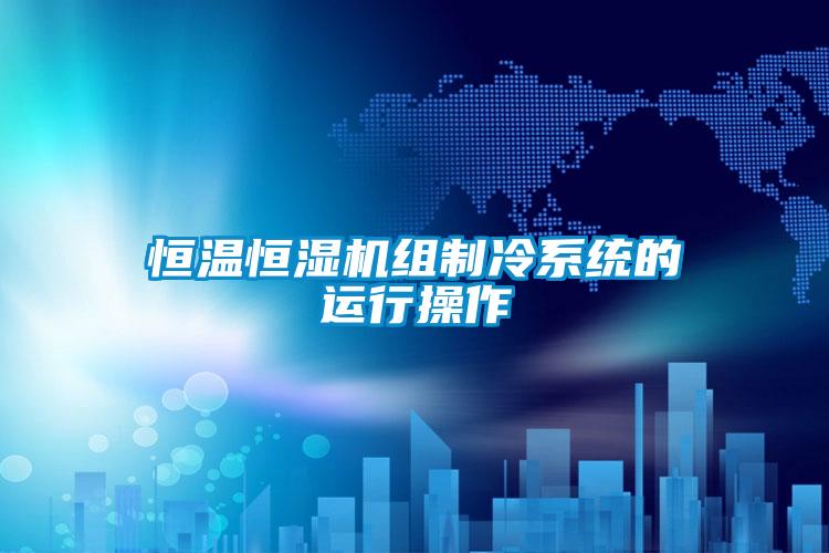 恒温恒湿机组制冷系统的运行操作
