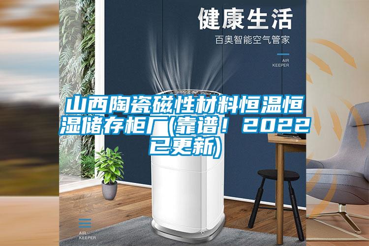 山西陶瓷磁性材料恒温恒湿储存柜厂(靠谱！2022已更新)