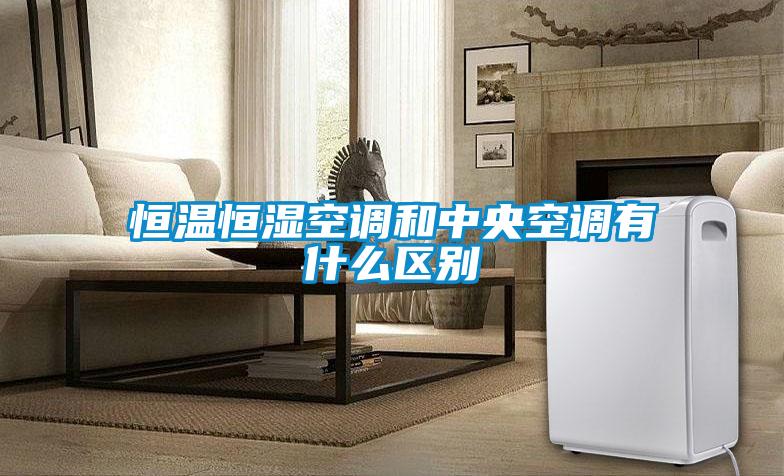 恒温恒湿空调和中央空调有什么区别