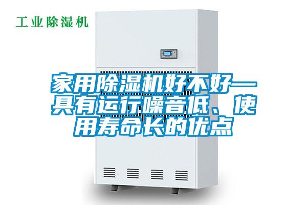 家用除湿机好不好—具有运行噪音低、使用寿命长的优点