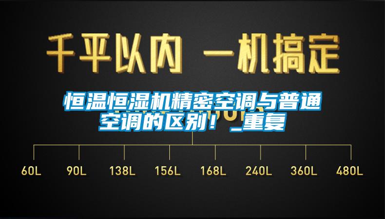 恒温恒湿机精密空调与普通空调的区别！_重复