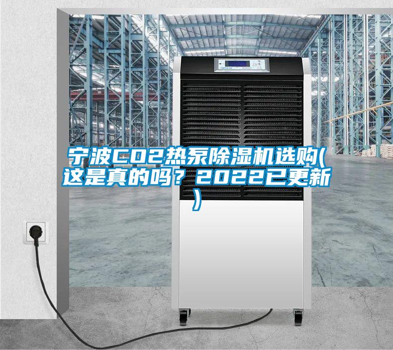 宁波CO2热泵除湿机选购(这是真的吗?2022已更新)