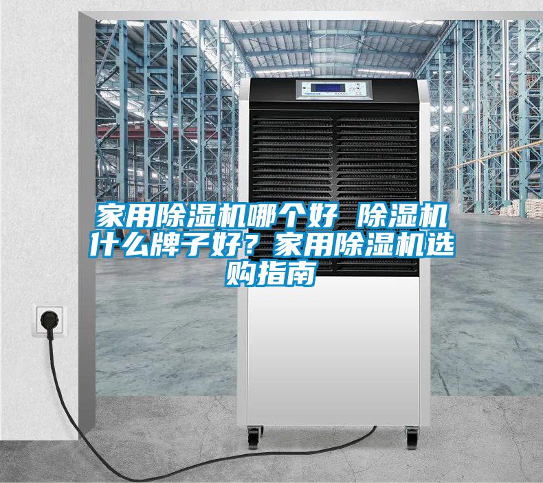 家用除湿机哪个好 除湿机什么牌子好？家用除湿机选购指南