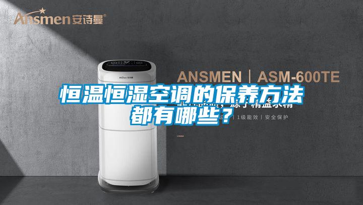 恒温恒湿空调的保养方法都有哪些？