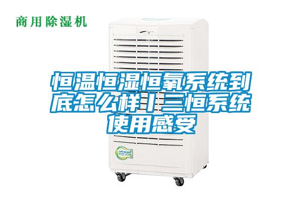 恒温恒湿恒氧系统到底怎么样丨三恒系统使用感受