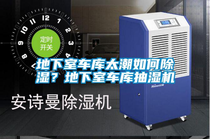 地下室车库太潮如何除湿?地下室车库抽湿机