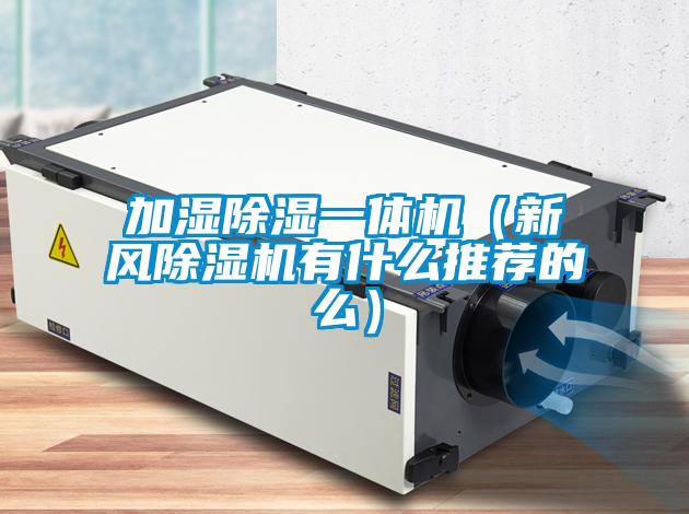 加湿除湿一体机（新风除湿机有什么推荐的么）