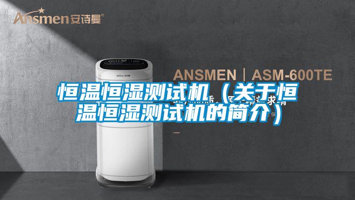 恒温恒湿测试机（关于恒温恒湿测试机的简介）