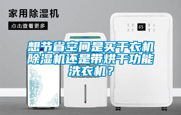 想节省空间是买干衣机除湿机还是带烘干功能洗衣机？