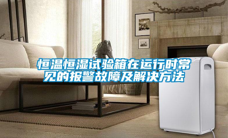 恒温恒湿试验箱在运行时常见的报警故障及解决方法