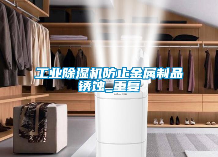 工业除湿机防止金属制品锈蚀_重复