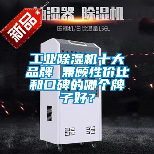 工业除湿机十大品牌 兼顾性价比和口碑的哪个牌子好？