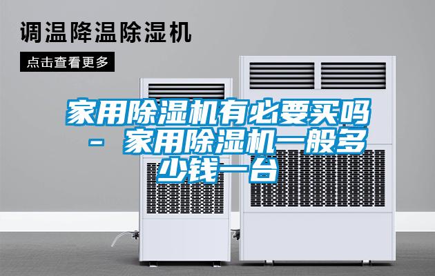 家用除湿机有必要买吗 - 家用除湿机一般多少钱一台