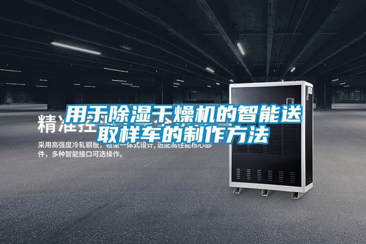 用于除湿干燥机的智能送取样车的制作方法