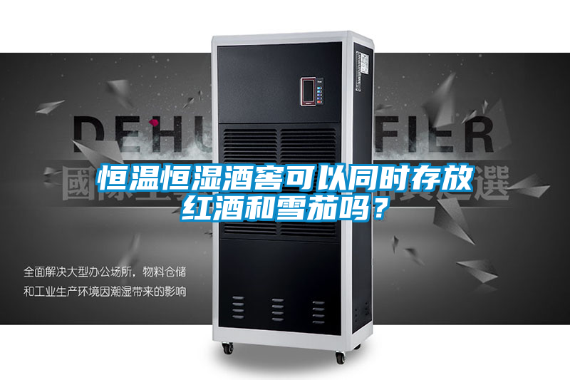 恒温恒湿酒窖可以同时存放红酒和雪茄吗？