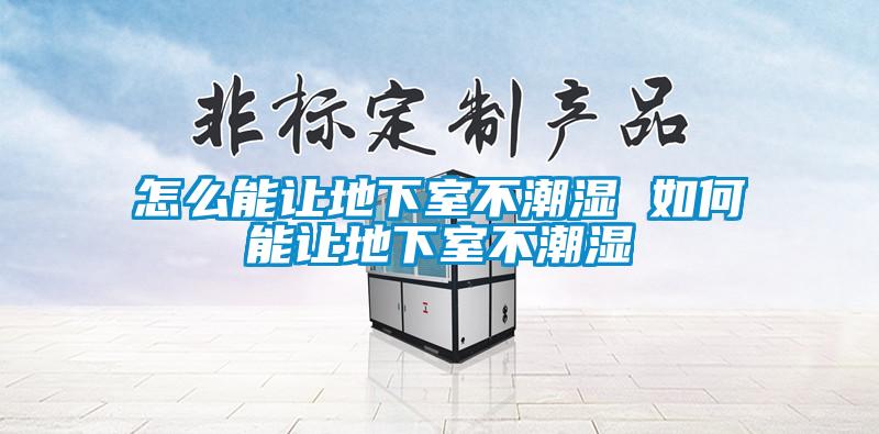 怎么能让地下室不潮湿 如何能让地下室不潮湿