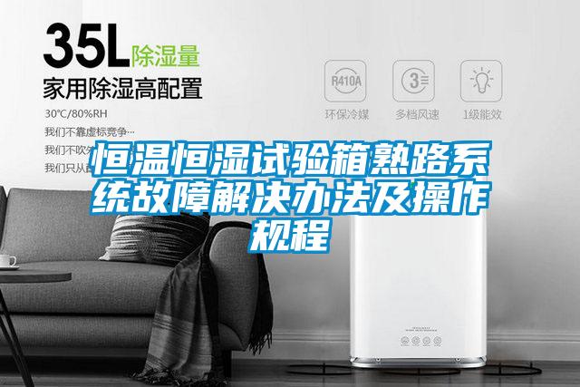 恒温恒湿试验箱熟路系统故障解决办法及操作规程