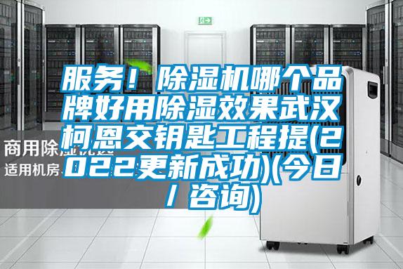 服务！除湿机哪个品牌好用除湿效果武汉柯恩交钥匙工程提(2022更新成功)(今日／咨询)