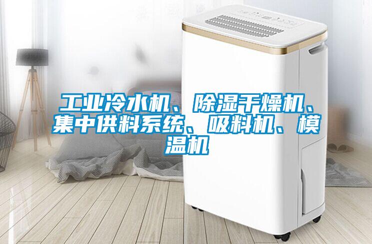 工业冷水机、除湿干燥机、集中供料系统、吸料机、模温机