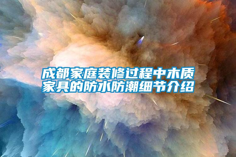 成都家庭装修过程中木质家具的防水防潮细节介绍