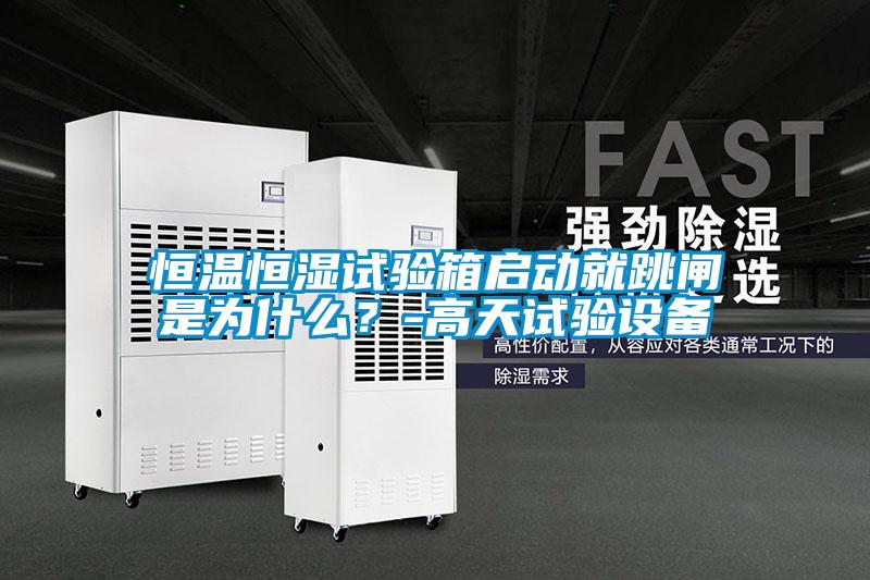 恒温恒湿试验箱启动就跳闸是为什么？-高天试验设备