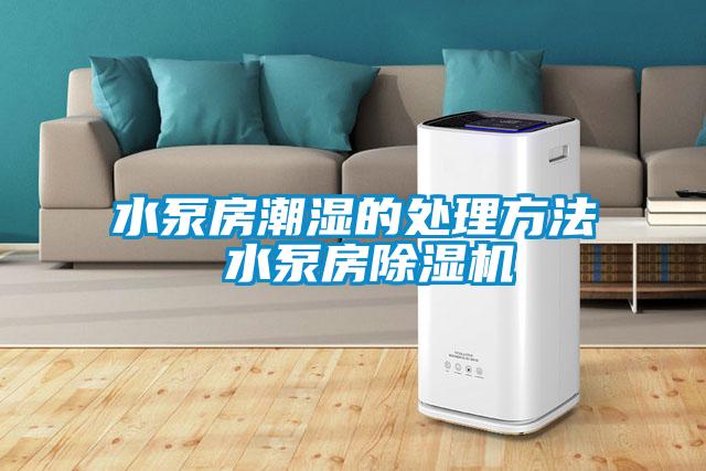 水泵房潮湿的处理方法 水泵房除湿机