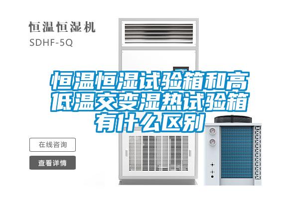 恒温恒湿试验箱和高低温交变湿热试验箱有什么区别