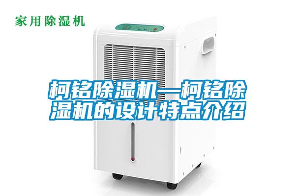 柯铭除湿机—柯铭除湿机的设计特点介绍
