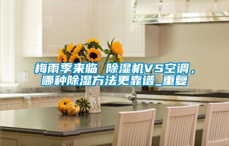 梅雨季来临 除湿机VS空调，哪种除湿方法更靠谱_重复