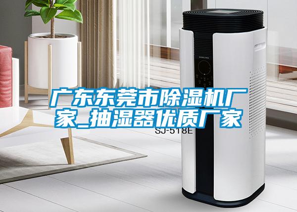 广东东莞市除湿机厂家_抽湿器优质厂家