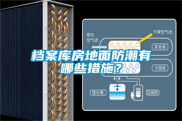 档案库房地面防潮有哪些措施？