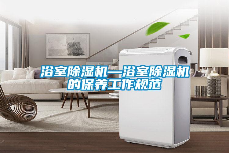 浴室除湿机—浴室除湿机的保养工作规范
