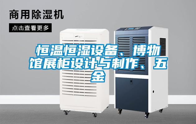 恒温恒湿设备、博物馆展柜设计与制作、五金