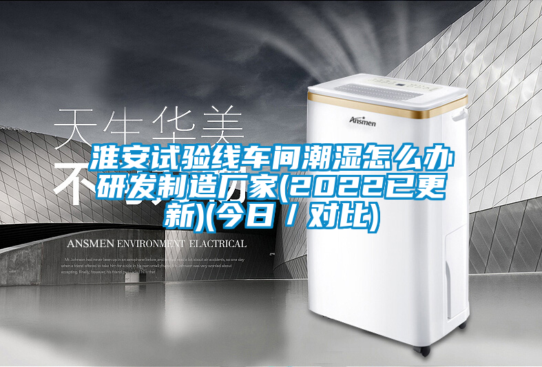 淮安试验线车间潮湿怎么办研发制造厂家(2022已更新)(今日／对比)