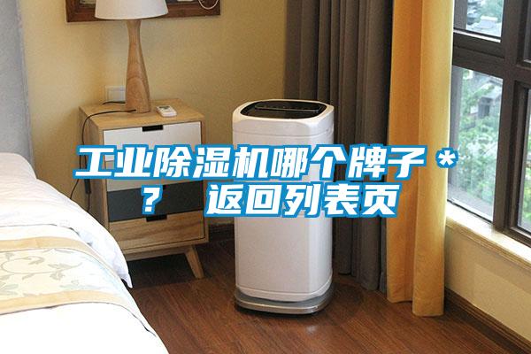 工业除湿机哪个牌子＊？ 返回列表页