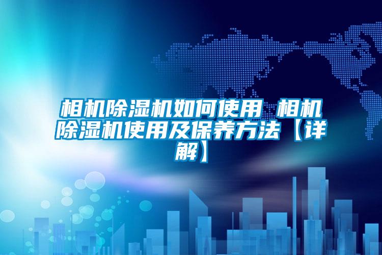 相机除湿机如何使用 相机除湿机使用及保养方法【详解】
