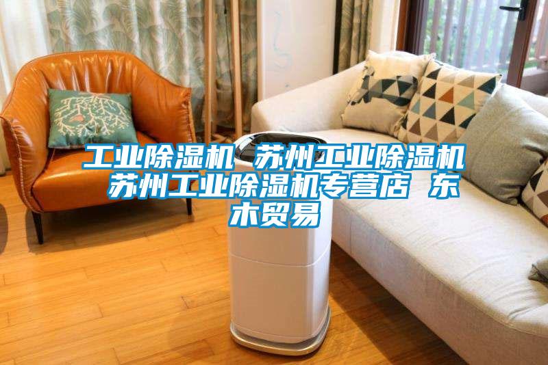 工业除湿机 苏州工业除湿机 苏州工业除湿机专营店 东木贸易