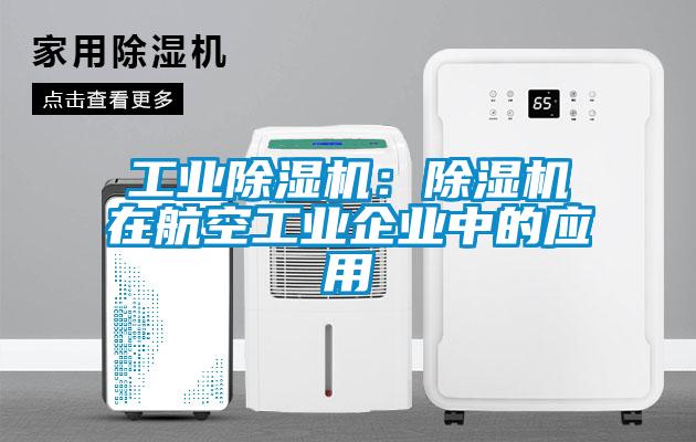 工业除湿机：除湿机在航空工业企业中的应用