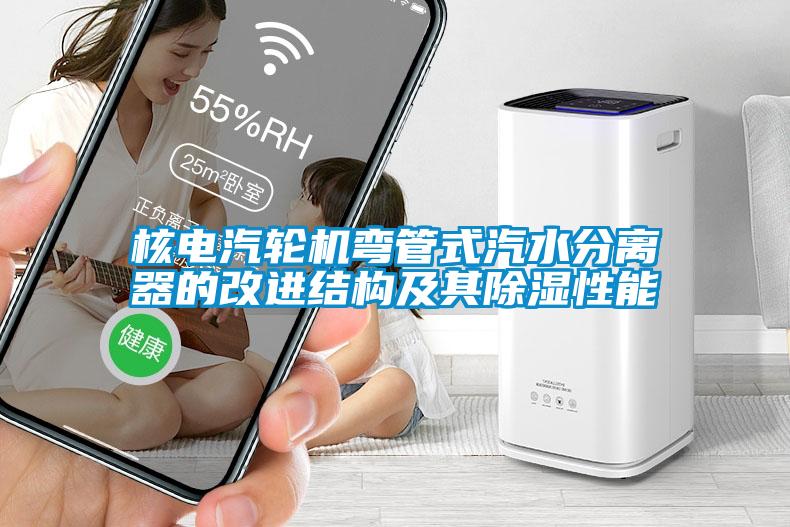 核电汽轮机弯管式汽水分离器的改进结构及其除湿性能