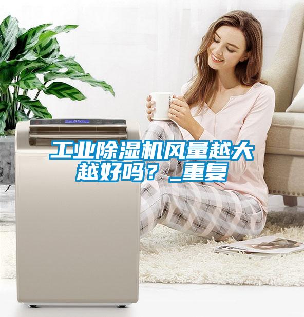 工业除湿机风量越大越好吗？_重复