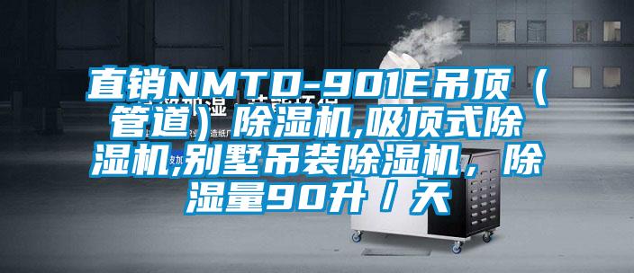 直销NMTD-901E吊顶（管道）除湿机,吸顶式除湿机,别墅吊装除湿机，除湿量90升／天